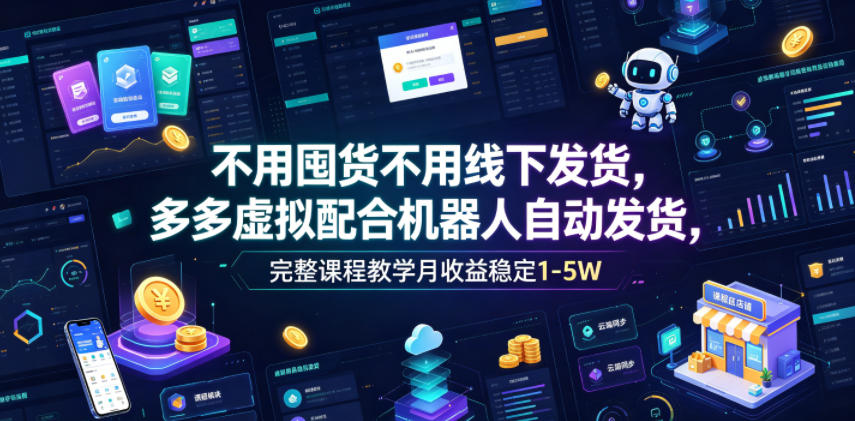不用囤货不用线下发货，多多虚拟配合机器人自动发货，完整课程教学月收益稳定1-5W【揭秘】-创薯资源