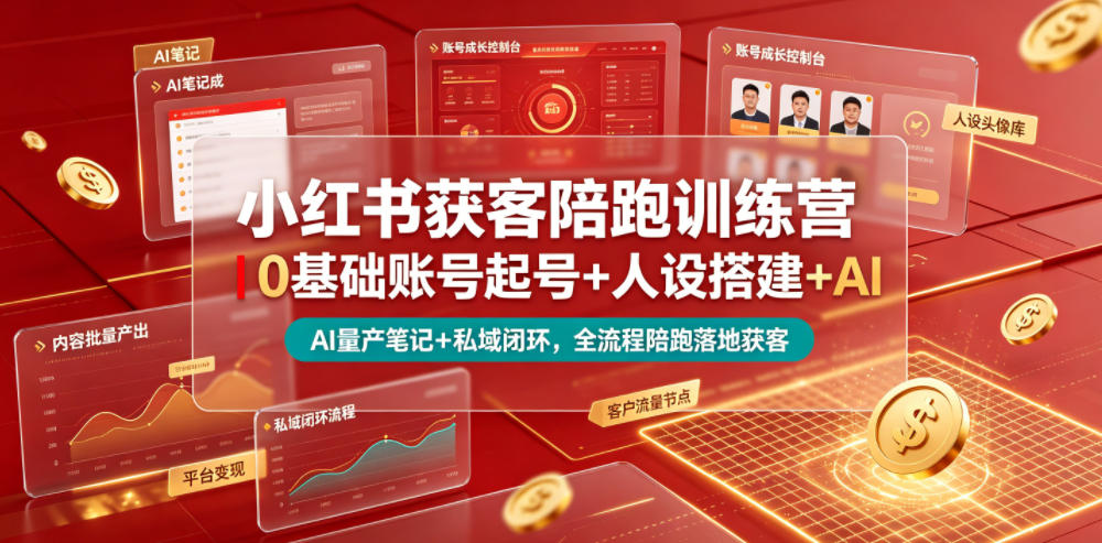 小红书获客陪跑训练营｜0基础账号起号+人设搭建+AI量产笔记+平台变现+私域闭环，全流程陪跑落地获客-创薯资源