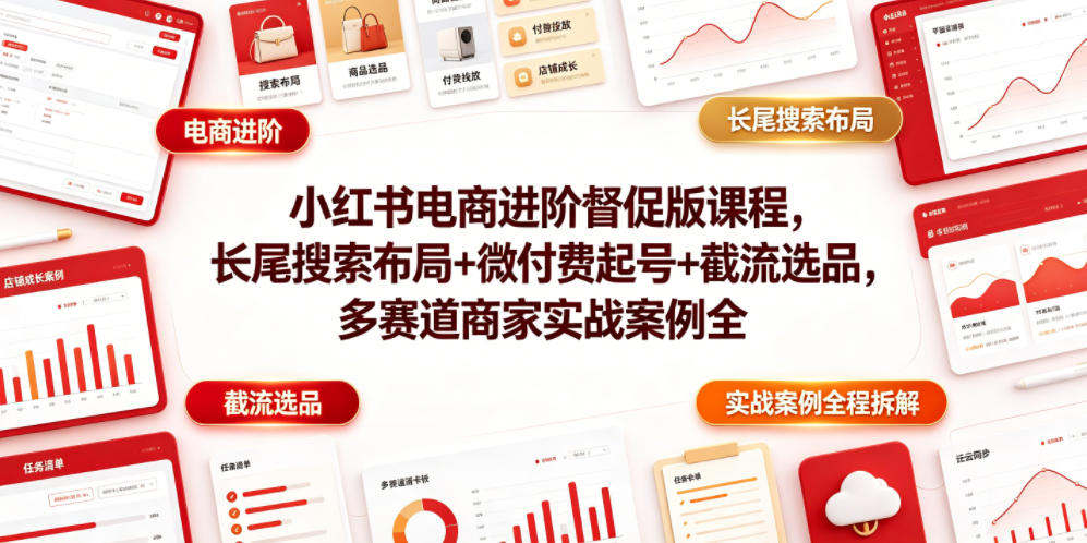 小红书电商进阶督促版课程，长尾搜索布局+微付费起号+截流选品，多赛道商家实战案例全程拆解-创薯资源