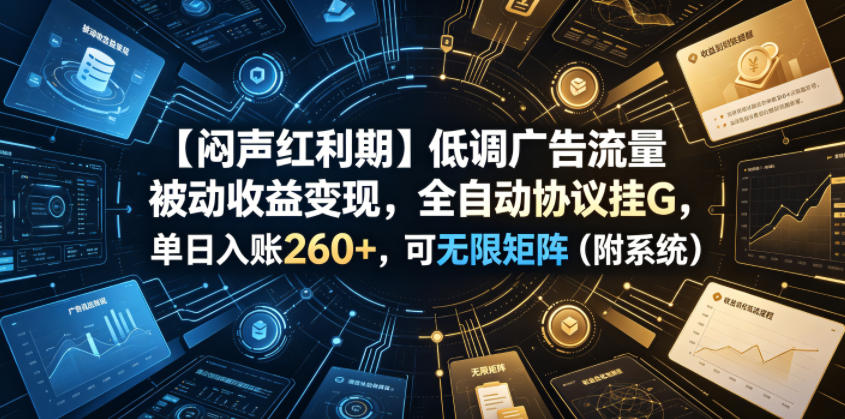 【闷声红利期】低调广告流量被动收益变现，全自动协议挂G，单日入账260+，可无限矩阵(附系统)【揭秘】-创薯资源