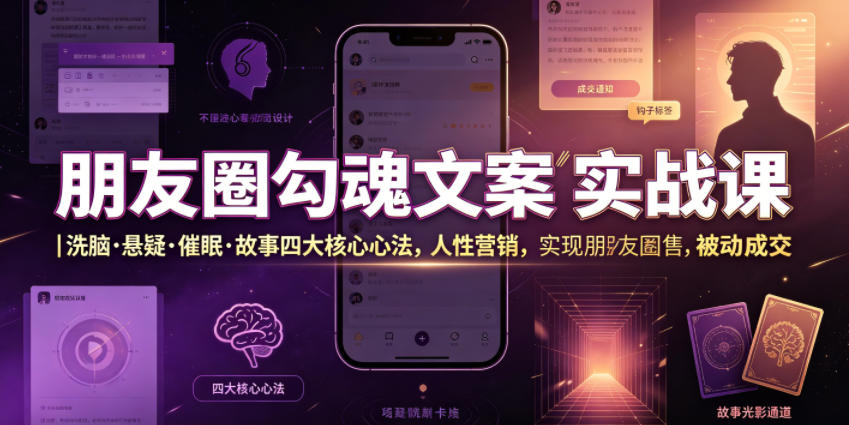 朋友圈勾魂文案实战课｜洗脑·悬疑·催眠·故事四大核心心法，吃透人性营销，实现朋友圈不销而售被动成交-创薯资源