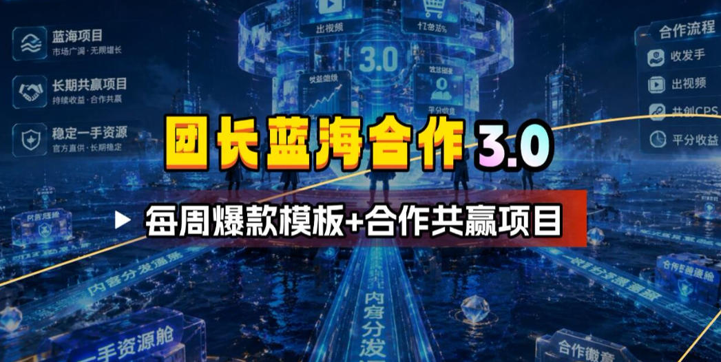 团长蓝海合作3.0，每周爆款模板+合作共赢项目-创薯资源