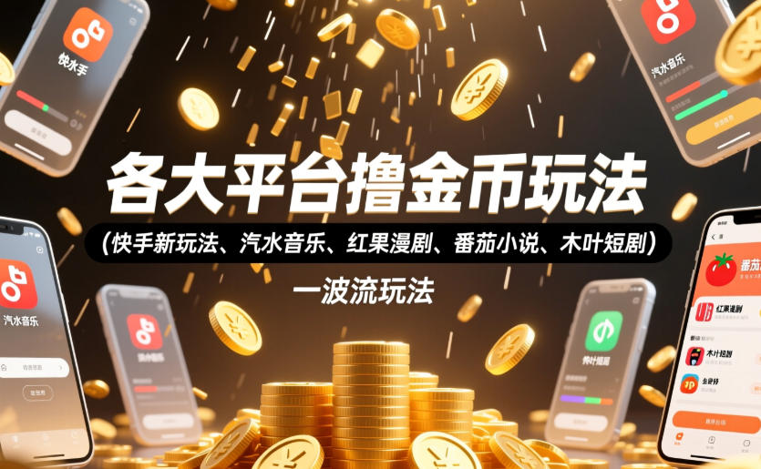 各大平台撸金币玩法(快手新玩法、汽水音乐、红果漫剧、番茄小说、木叶短剧)，一波流玩法(收费398元的教程)-创薯资源