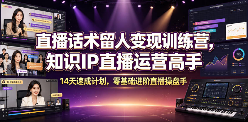 直播话术留人变现训练营，知识IP直播运营高手，14天速成计划，零基础进阶直播操盘手-创薯资源
