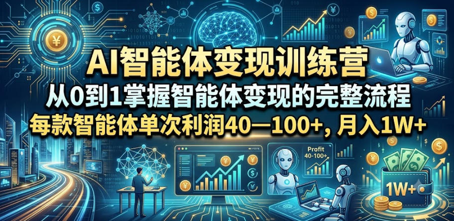 AI智能体变现训练营，从0到1掌握智能体变现的完整流程，每款智能体单次利润40—100+，月入1W+-创薯资源