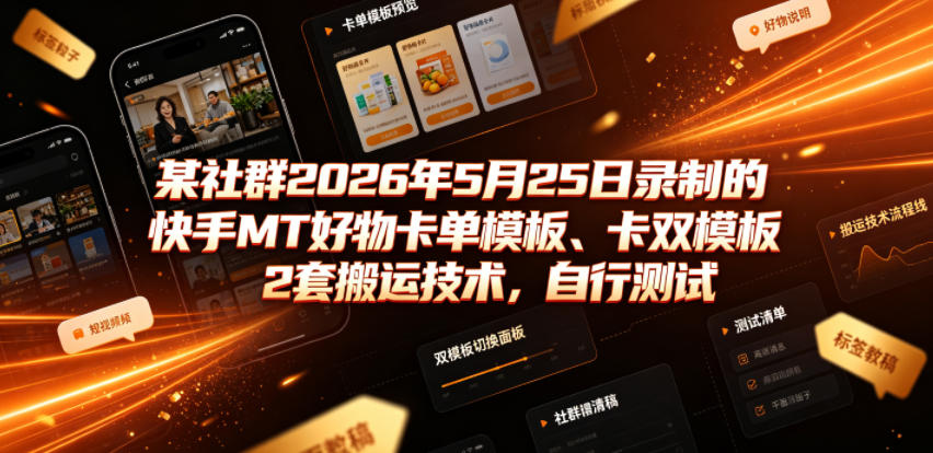 某社群2026年5月25日录制的快手MT好物卡单模板、卡双模板2套搬运技术，自行测试-创薯资源