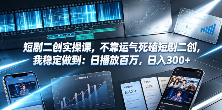 短剧二创实操课，不靠运气死磕短剧二创，我稳定做到：日播放百万，日入300+-创薯资源