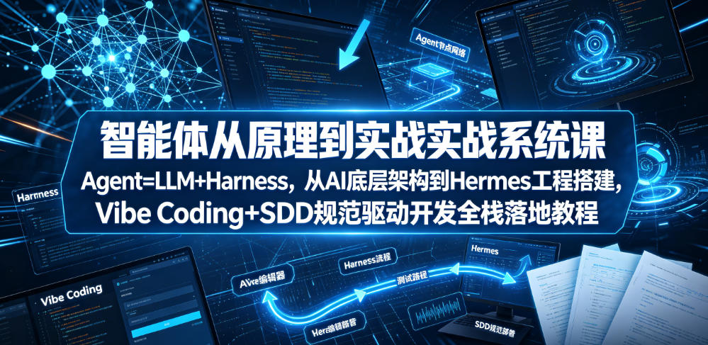智能体从原理到实战系统课Agent=LLM+Harness，从AI底层架构到Hermes工程搭建，Vibe Coding+SDD规范驱动开发全栈落地教程-创薯资源
