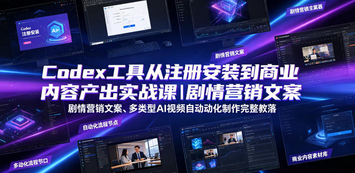 Codex工具从注册安装到商业内容产出实战课｜剧情营销文案、多类型AI视频自动化制作完整落地教程-创薯资源