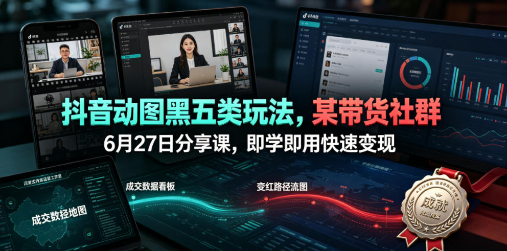 抖音动图黑五类玩法，某带货社群6月27日分享课，即学即用快速变现-创薯资源