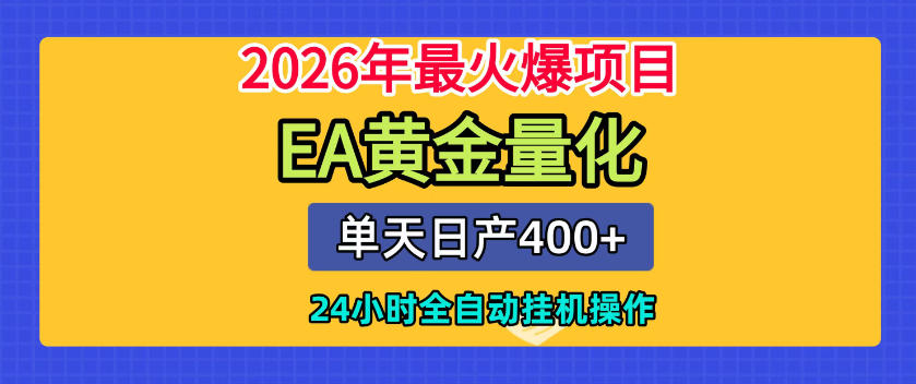 单机日入400+，EA黄金量化，24小时不间断全自动挂G，2026最热项目【揭秘】-创薯资源