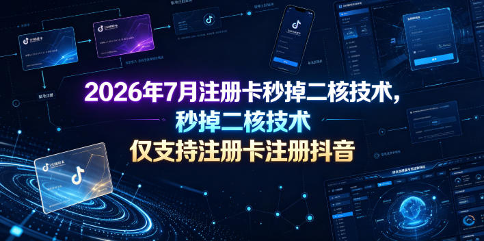 2026年7月注册卡秒掉二核技术，仅支持注册卡注册抖音-创薯资源