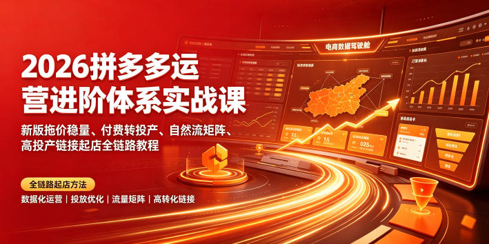 2026拼多多运营进阶体系实战课｜新版拖价稳量、付费转投产、自然流矩阵、高投产链接起店全链路教程-创薯资源