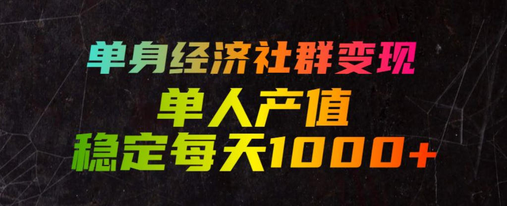 单身经济社群变现玩法，单人产值稳定每天1000+，门槛低好上手，稳定可持续【揭秘】-创薯资源