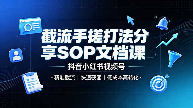 截流手搓打法分享SOP文档课，抖音小红书视频号丨精准截流，快速获客，低成本高转化-创薯资源