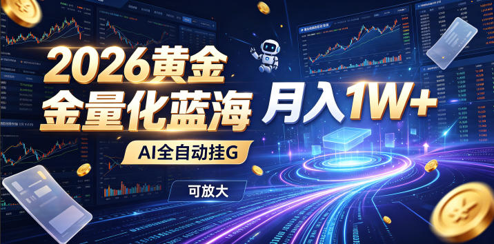 2026黄金量化蓝海：AI全自动挂G，月入1W+，可放大！【揭秘】-创薯资源