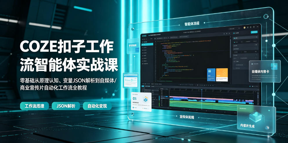 COZE扣子工作流智能体实战课｜零基础从原理认知、变量JSON解析到自媒体/商业宣传片自动化工作流全教程-创薯资源