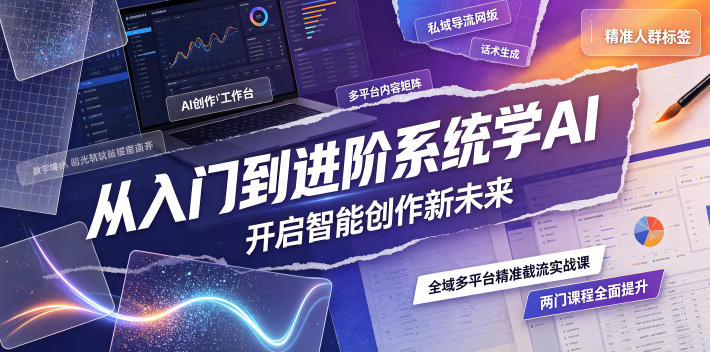 从入门到进阶系统学AI，开启智能创作新未来，两门课程，全面提升你的AI创作能力-创薯资源