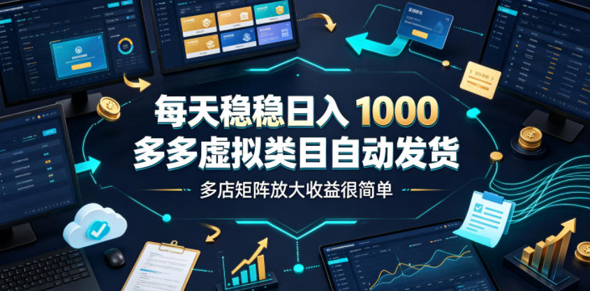 每天稳稳日入1000，多多虚拟类目自动发货，多店矩阵放大收益很简单【揭秘】-创薯资源