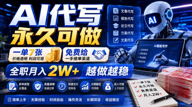 AI代写永久可做，一单7张，免费给一手接单渠道，全职月入2W+越做越稳【揭秘】-创薯资源