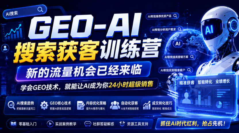 GEO-AI搜索获客训练营，新的流量机会已经来临，学会GEO技术，就能让AI成为你24小时超级销售-创薯资源