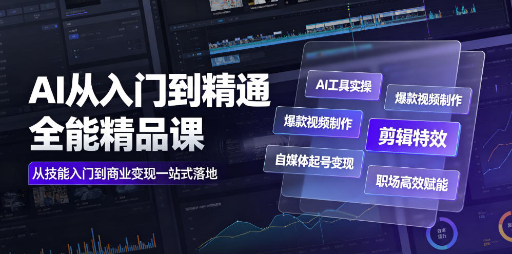 AI从入门到精通全能精品课｜AI工具实操+爆款视频制作+剪辑特效+自媒体起号变现+职场高效赋能全教程-创薯资源
