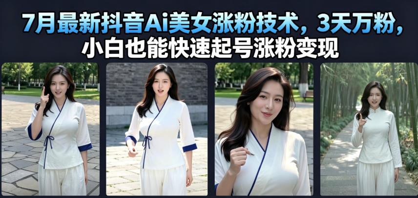 7月最新抖音Ai美女涨粉技术，3天万粉，小白也能快速起号涨粉变现-创薯资源