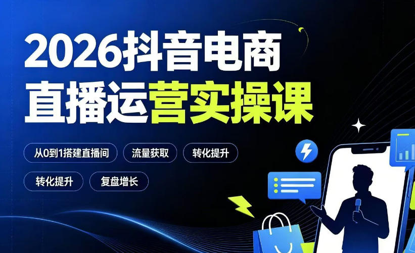 2026抖音电商直播运营实操课：从0到1搭建直播间，掌握流量获取、千川投放、转化提升与复盘增长-创薯资源