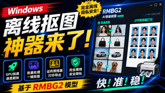 Windows离线抠图神器来了！支持批量抠图+证件照排版打印，基于RMBG2模型，GPU加速方块AI抠图-创薯资源