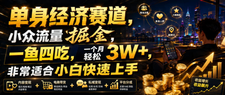 单身经济赛道，小众流量掘金，一鱼四吃，一个月轻松3W+，非常适合小白快速上手【揭秘】-创薯资源