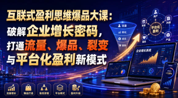 互联式盈利思维爆品大课：破解企业增长密码，打通流量、爆品、裂变与平台化盈利新模式-创薯资源