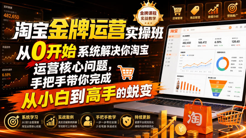 淘宝金牌运营实操班，从0开始系统解决你淘宝运营核心问题，手把手带你完成从小白到高手的蜕变(2026年7月)-创薯资源