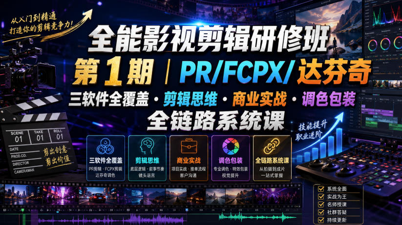 全能影视剪辑研修班第1期｜PR/FCPX/达芬奇三软件全覆盖・剪辑思维・商业实战・调色包装全链路系统课-创薯资源