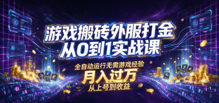 游戏搬砖外服打金从0到1实战课，从上号到收益，全自动运行无需游戏经验，月入过1W【揭秘】-创薯资源