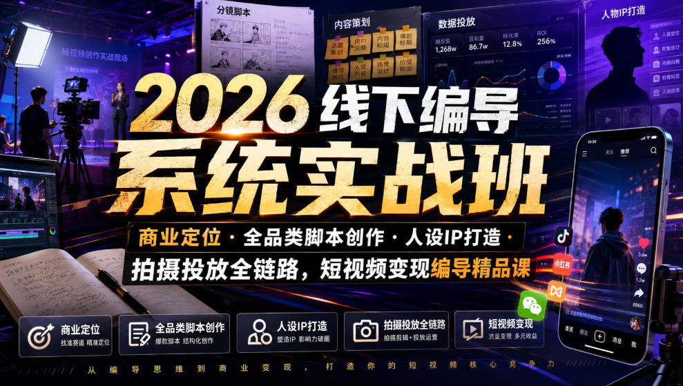 2026线下编导系统实战班｜商业定位・全品类脚本创作・人设IP打造・拍摄投放全链路，短视频变现编导精品课-创薯资源