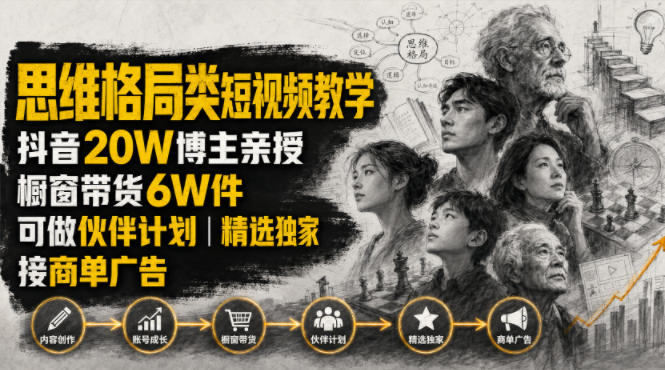 人性思维格局类短视频教学，抖音20W博主亲授，橱窗带货6W件，可做伙伴计划、精选独家、接商单广告-创薯资源