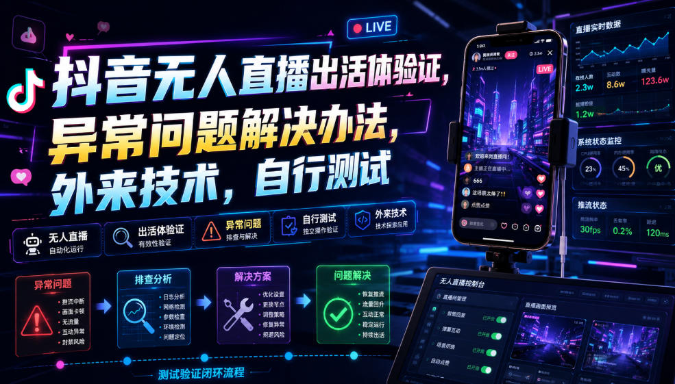 抖音无人直播出活体验证，异常问题解决办法，外来技术，自行测试-创薯资源