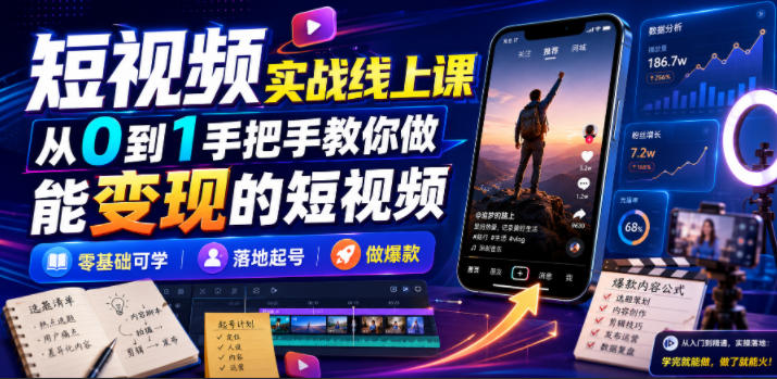 短视频实战线上课，从0到1手把手教你做能变现的短视频，零基础可学，落地起号做爆款-创薯资源
