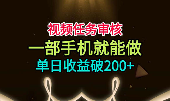 视频任务审核，一部手机就能做，简单上手，单日收益破200+【揭秘】-创薯资源