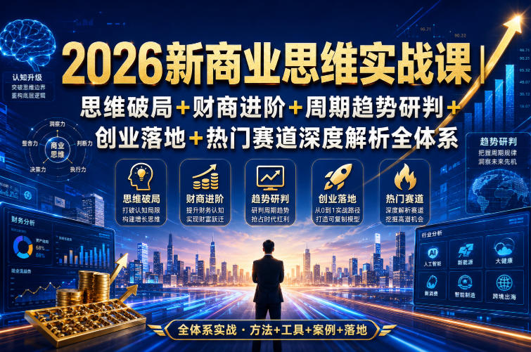 2026新商业思维实战课｜思维破局+财商进阶+周期趋势研判+创业落地+热门赛道深度解析全体系-创薯资源