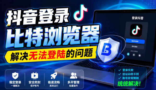 抖音登录比特浏览器，解决无法登陆的问题-创薯资源
