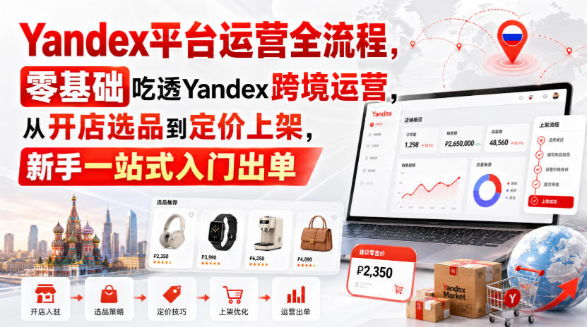 Yandex平台运营全流程，零基础吃透Yandex跨境运营，从开店选品到定价上架，新手一站式入门出单-创薯资源
