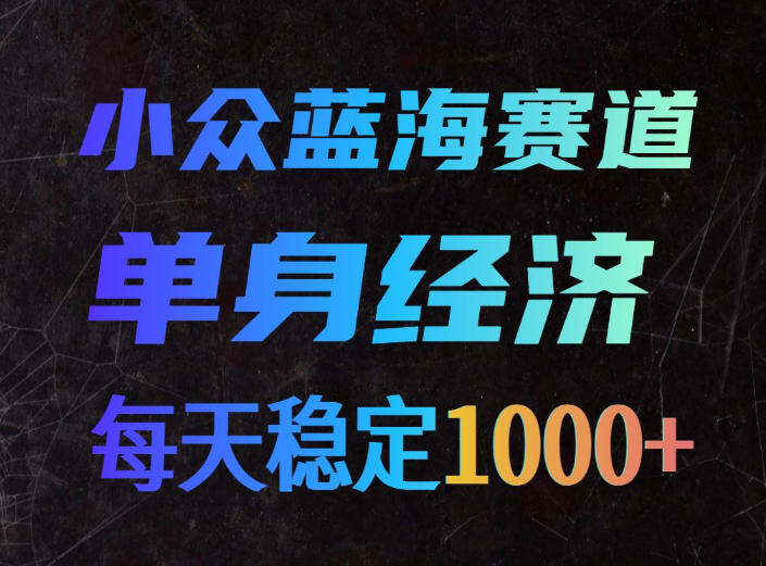 小众蓝海赛道，单身经济，每天稳定1000+，新手友好、门槛极低【揭秘】-创薯资源