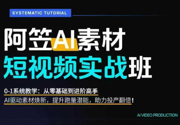 AI视频素材实战班，0-1系统教学，从零基础到进阶高手AI驱动素材焕新，提升跑量潜能，助力投产翻倍(更新)-创薯资源