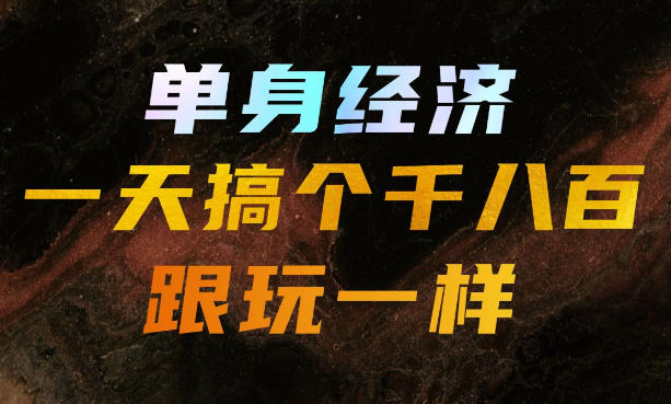 单身经济，拿出执行力一天搞个千八百跟玩一样，普通人随时入局，且长期可做【揭秘】-创薯资源