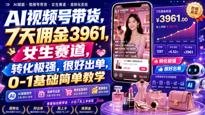 AI视频号带货，7天佣金3961，女生赛道，转化极强，很好出单，0-1基础简单教学-创薯资源
