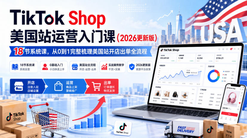 TikTok Shop美国站运营入门课(2026更新版)，18节系统课，，从0到1完整梳理美国站开店出单全流程-创薯资源
