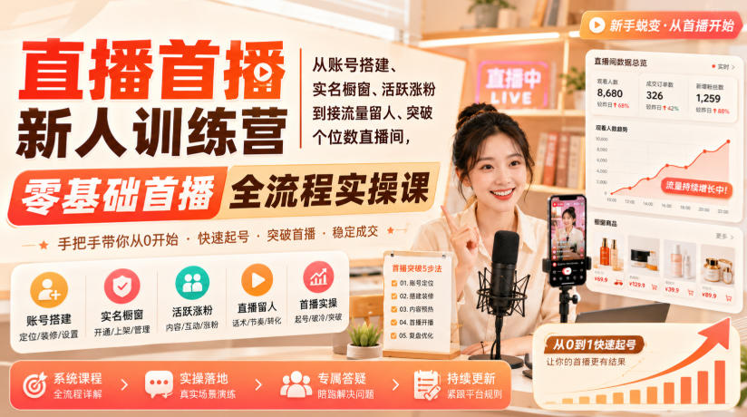 直播首播新人训练营｜从账号搭建、实名橱窗、活跃涨粉到接流量留人、突破个位数直播间，零基础首播全流程实操课-创薯资源