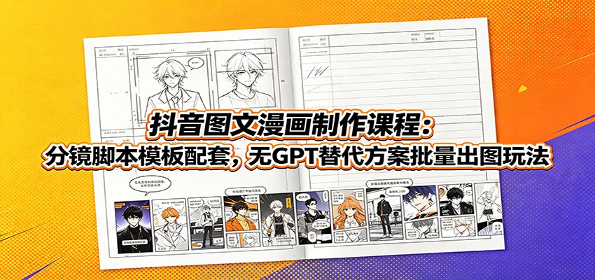 抖音图文漫画制作课程：分镜脚本模板配套，无GPT替代方案批量出图玩法-创薯资源