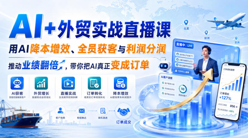 AI+外贸实战直播课，用AI降本增效、全员获客与利润分润，推动业绩翻倍，带你把AI真正变成订单(26.08.31)-创薯资源